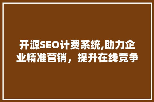 开源SEO计费系统,助力企业精准营销，提升在线竞争力