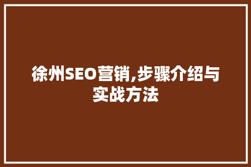 徐州SEO营销,步骤介绍与实战方法
