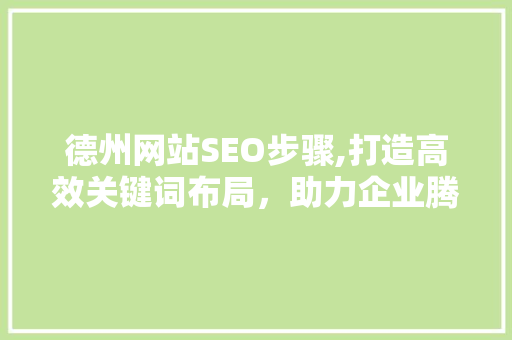德州网站SEO步骤,打造高效关键词布局，助力企业腾飞