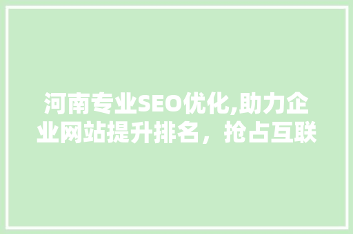 河南专业SEO优化,助力企业网站提升排名，抢占互联网市场先机