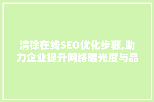 清徐在线SEO优化步骤,助力企业提升网络曝光度与品牌影响力