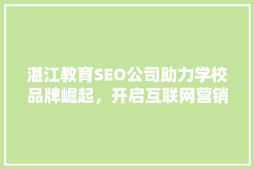 湛江教育SEO公司助力学校品牌崛起，开启互联网营销新篇章