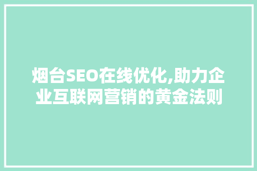 烟台SEO在线优化,助力企业互联网营销的黄金法则