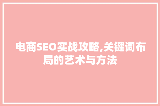 电商SEO实战攻略,关键词布局的艺术与方法