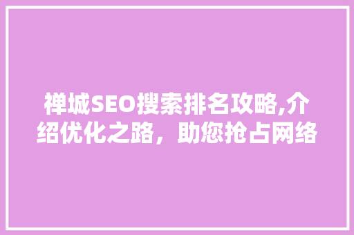 禅城SEO搜索排名攻略,介绍优化之路，助您抢占网络高地