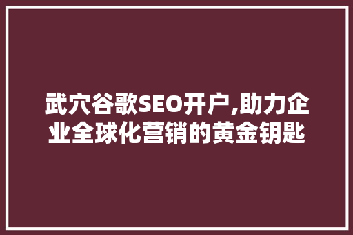 武穴谷歌SEO开户,助力企业全球化营销的黄金钥匙