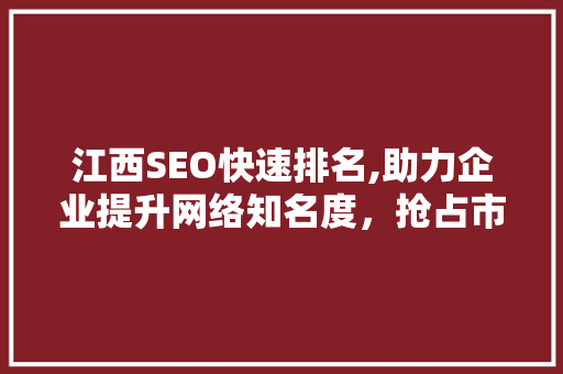 江西SEO快速排名,助力企业提升网络知名度，抢占市场先机