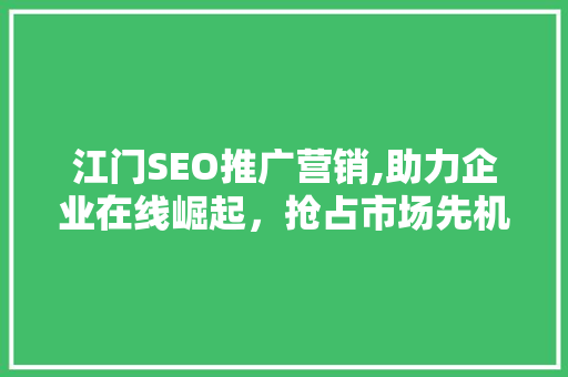江门SEO推广营销,助力企业在线崛起，抢占市场先机