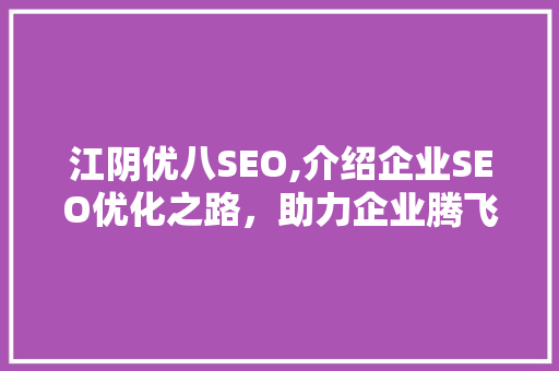 江阴优八SEO,介绍企业SEO优化之路，助力企业腾飞