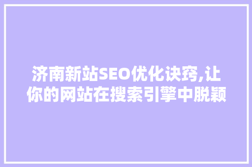 济南新站SEO优化诀窍,让你的网站在搜索引擎中脱颖而出