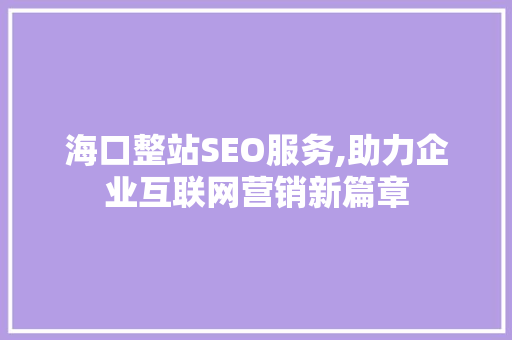 海口整站SEO服务,助力企业互联网营销新篇章