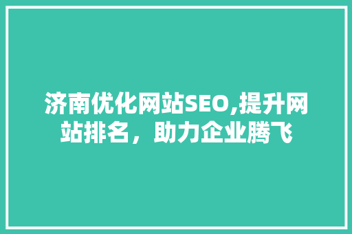 济南优化网站SEO,提升网站排名，助力企业腾飞