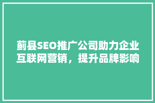 蓟县SEO推广公司助力企业互联网营销，提升品牌影响力