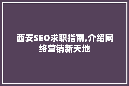 西安SEO求职指南,介绍网络营销新天地