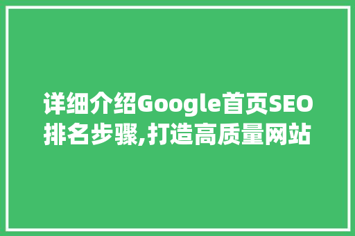 详细介绍Google首页SEO排名步骤,打造高质量网站，抢占搜索引擎高地