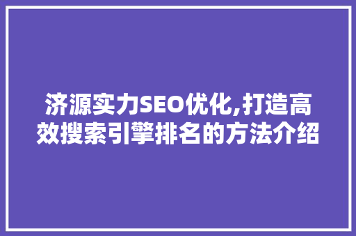济源实力SEO优化,打造高效搜索引擎排名的方法介绍