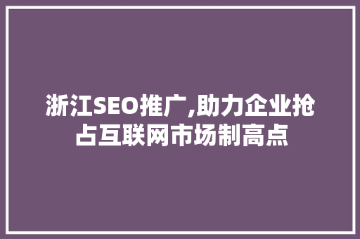 浙江SEO推广,助力企业抢占互联网市场制高点