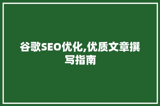 谷歌SEO优化,优质文章撰写指南
