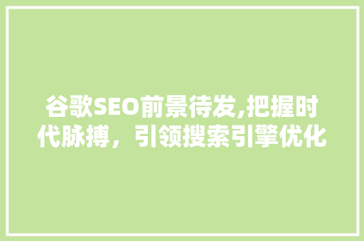 谷歌SEO前景待发,把握时代脉搏，引领搜索引擎优化新篇章