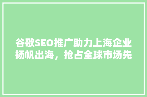 谷歌SEO推广助力上海企业扬帆出海，抢占全球市场先机
