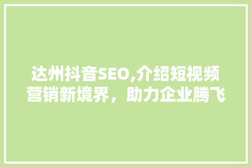 达州抖音SEO,介绍短视频营销新境界，助力企业腾飞