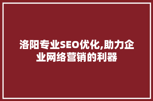 洛阳专业SEO优化,助力企业网络营销的利器  第1张