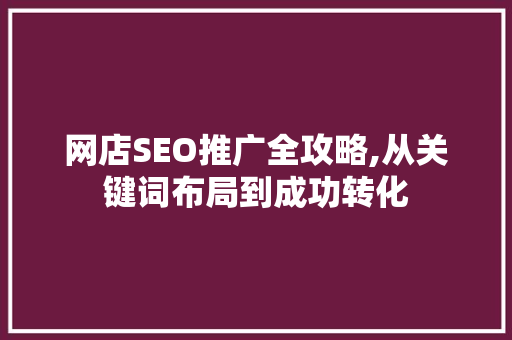 网店SEO推广全攻略,从关键词布局到成功转化