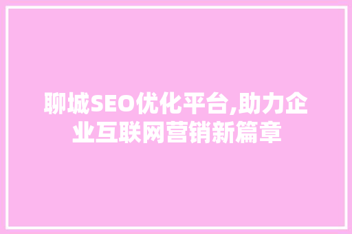 聊城SEO优化平台,助力企业互联网营销新篇章