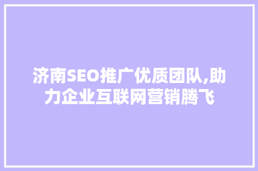 济南SEO推广优质团队,助力企业互联网营销腾飞