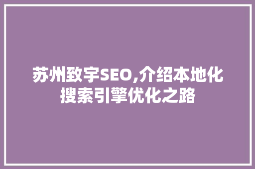 苏州致宇SEO,介绍本地化搜索引擎优化之路