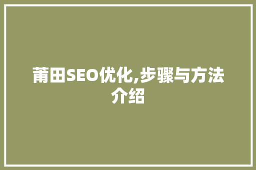 莆田SEO优化,步骤与方法介绍
