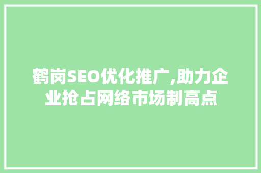 鹤岗SEO优化推广,助力企业抢占网络市场制高点