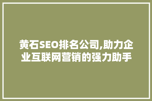 黄石SEO排名公司,助力企业互联网营销的强力助手