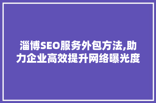 淄博SEO服务外包方法,助力企业高效提升网络曝光度