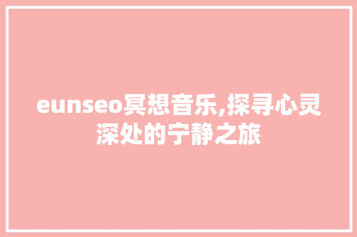 eunseo冥想音乐,探寻心灵深处的宁静之旅