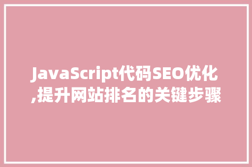 JavaScript代码SEO优化,提升网站排名的关键步骤