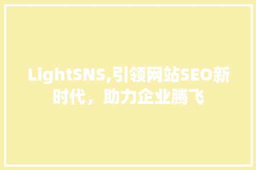 LightSNS,引领网站SEO新时代，助力企业腾飞