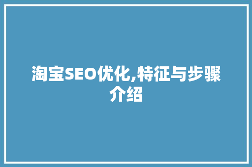 淘宝SEO优化,特征与步骤介绍