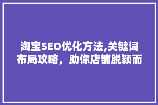 淘宝SEO优化方法,关键词布局攻略，助你店铺脱颖而出