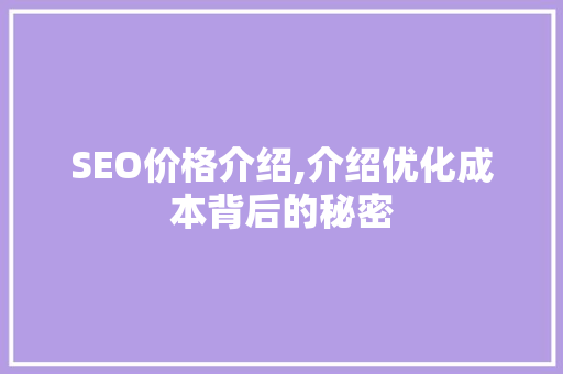 SEO价格介绍,介绍优化成本背后的秘密