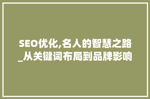 SEO优化,名人的智慧之路_从关键词布局到品牌影响力提升