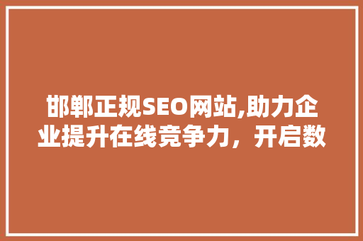 邯郸正规SEO网站,助力企业提升在线竞争力，开启数字化营销新时代