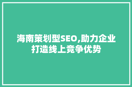 海南策划型SEO,助力企业打造线上竞争优势