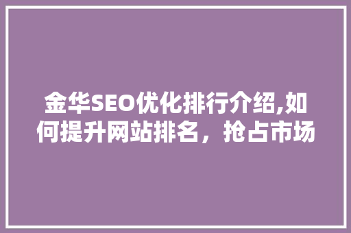 金华SEO优化排行介绍,如何提升网站排名，抢占市场先机