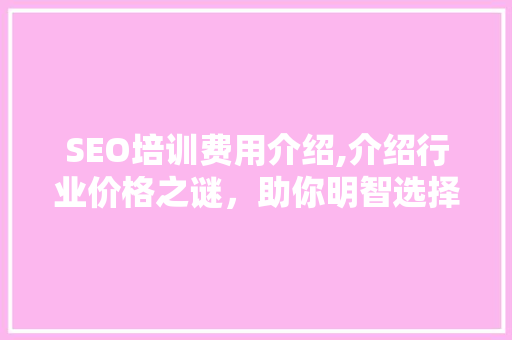 SEO培训费用介绍,介绍行业价格之谜，助你明智选择