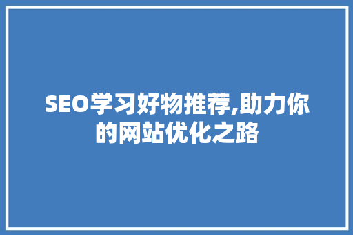 SEO学习好物推荐,助力你的网站优化之路