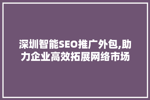 深圳智能SEO推广外包,助力企业高效拓展网络市场