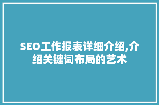 SEO工作报表详细介绍,介绍关键词布局的艺术