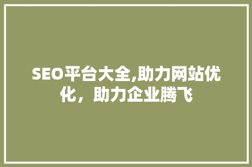 SEO平台大全,助力网站优化，助力企业腾飞