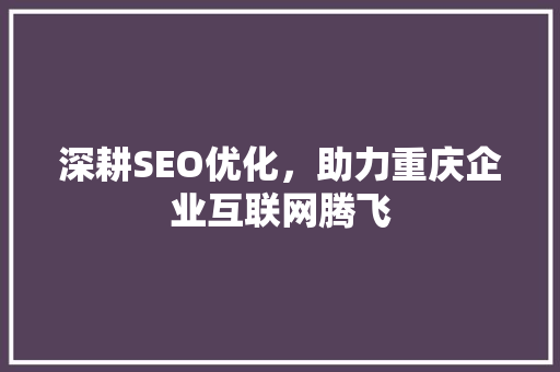 深耕SEO优化，助力重庆企业互联网腾飞